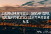 全面揭秘91爆料现场：独家资料整理、信息甄别与真实案例还原带来的震撼报道