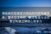 揭秘麻豆官媒官方网站的内容传播体系：整合自主内容、联合报道与活动策划构建品牌核心竞争力