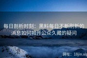 每日剖析时刻：黑料每日不断刷新的消息如何揭开公众久藏的疑问