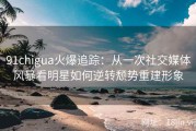 91chigua火爆追踪：从一次社交媒体风暴看明星如何逆转颓势重建形象