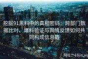 挖掘91黑料中的真相密码：跨部门数据比对、爆料验证与舆情反馈如何共同构成信息链
