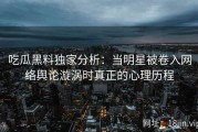 吃瓜黑料独家分析：当明星被卷入网络舆论漩涡时真正的心理历程