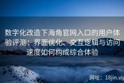 数字化改造下海角官网入口的用户体验评测：界面优化、交互逻辑与访问速度如何构成综合体验