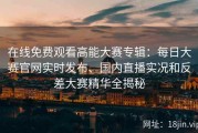 在线免费观看高能大赛专辑：每日大赛官网实时发布、国内直播实况和反差大赛精华全揭秘