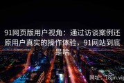 91网页版用户视角：通过访谈案例还原用户真实的操作体验，91网站到底是啥