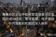 海角社区论坛中如何营造健康讨论氛围的成功经验：版块管理、用户激励与内容甄别机制的深入解析