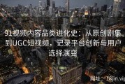 91视频内容品类进化史：从原创剧集到UGC短视频，记录平台创新与用户选择演变
