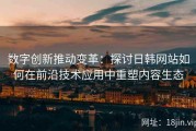 数字创新推动变革：探讨日韩网站如何在前沿技术应用中重塑内容生态