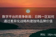 数字平台的竞争新局：日韩一区如何通过差异化战略构建独特品牌价值