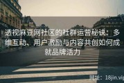 透视麻豆网社区的社群运营秘诀：多维互动、用户激励与内容共创如何成就品牌活力