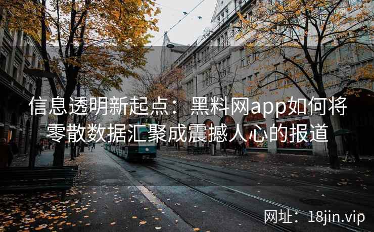 信息透明新起点：黑料网app如何将零散数据汇聚成震撼人心的报道