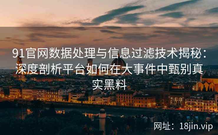91官网数据处理与信息过滤技术揭秘：深度剖析平台如何在大事件中甄别真实黑料